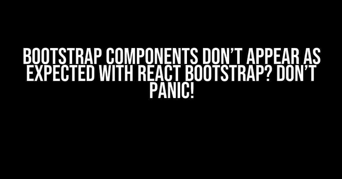 Bootstrap Components Don’t Appear as Expected with React Bootstrap? Don’t Panic!