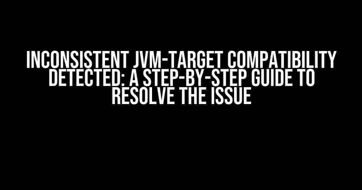 Inconsistent JVM-target Compatibility Detected: A Step-by-Step Guide to Resolve the Issue