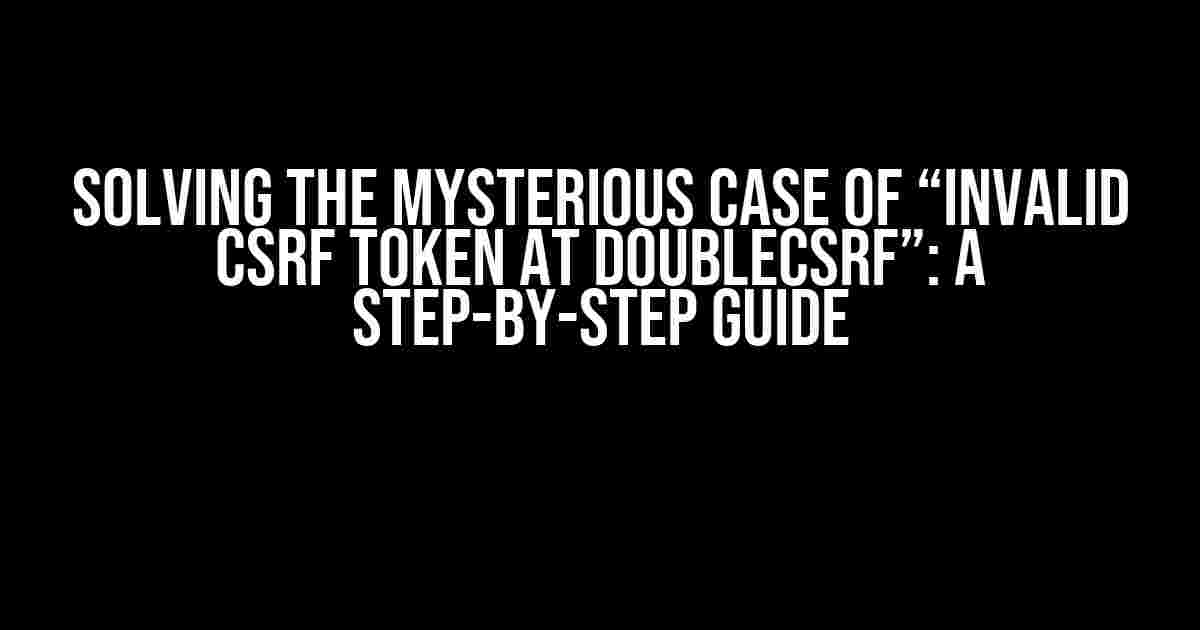 Solving the Mysterious Case of “Invalid CSRF Token at DoubleCsrf”: A Step-by-Step Guide