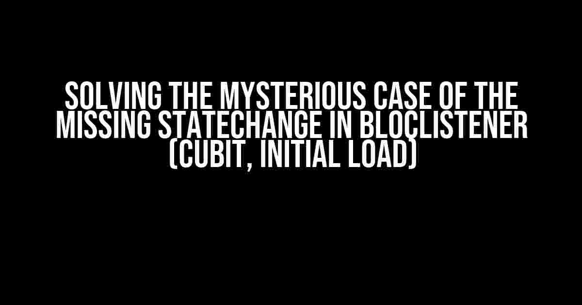 Solving the Mysterious Case of the Missing StateChange in BlocListener (Cubit, Initial Load)