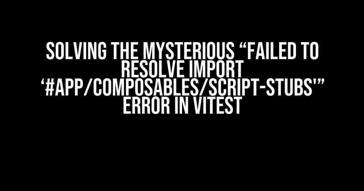 Solving the Mysterious “Failed to resolve import ‘#app/composables/script-stubs'” Error in Vitest