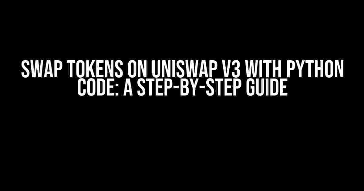 Swap Tokens on Uniswap v3 with Python Code: A Step-by-Step Guide