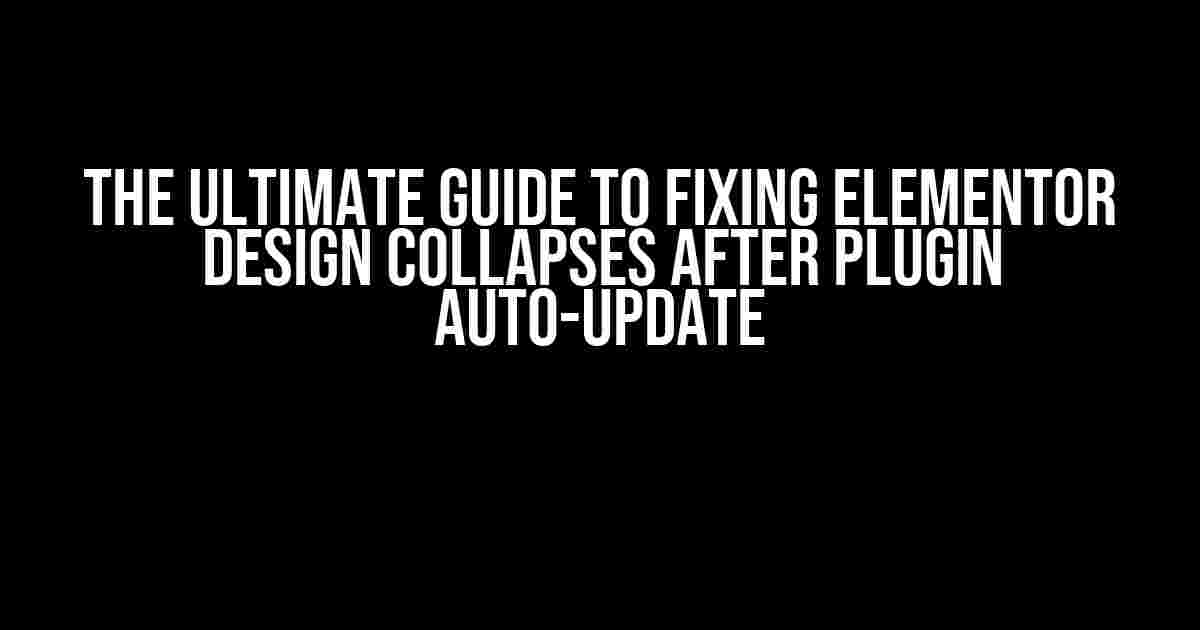 The Ultimate Guide to Fixing Elementor Design Collapses After Plugin Auto-Update